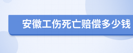 安徽工伤死亡赔偿多少钱