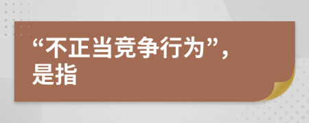 “不正当竞争行为”，是指