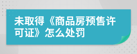 未取得《商品房预售许可证》怎么处罚