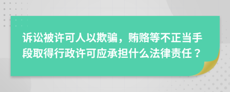 诉讼被许可人以欺骗，贿赂等不正当手段取得行政许可应承担什么法律责任？