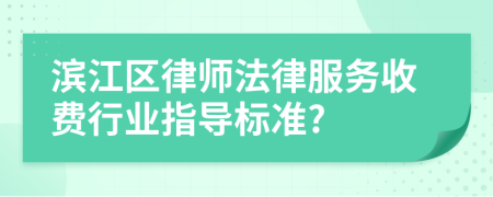 滨江区律师法律服务收费行业指导标准?