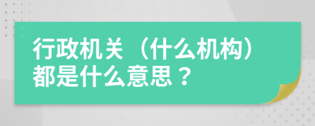 行政机关（什么机构）都是什么意思？