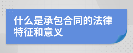 什么是承包合同的法律特征和意义