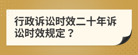 行政诉讼时效二十年诉讼时效规定？