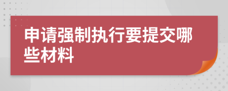 申请强制执行要提交哪些材料