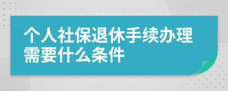 个人社保退休手续办理需要什么条件