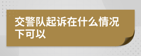 交警队起诉在什么情况下可以