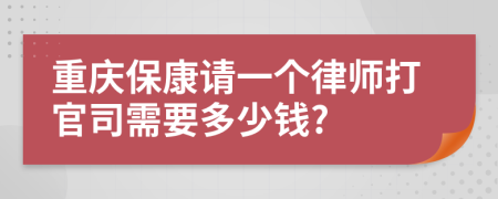 重庆保康请一个律师打官司需要多少钱?