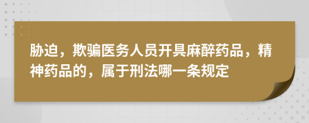胁迫，欺骗医务人员开具麻醉药品，精神药品的，属于刑法哪一条规定