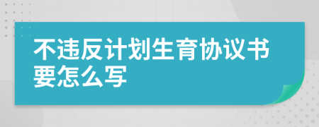 不违反计划生育协议书要怎么写