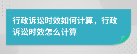 行政诉讼时效如何计算，行政诉讼时效怎么计算