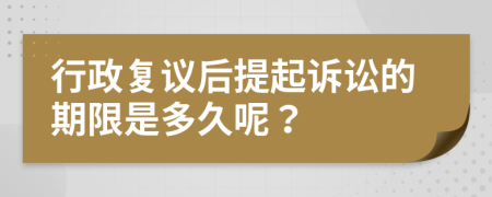 行政复议后提起诉讼的期限是多久呢？