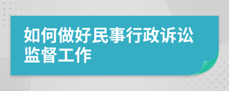 如何做好民事行政诉讼监督工作