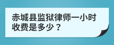 赤城县监狱律师一小时收费是多少？