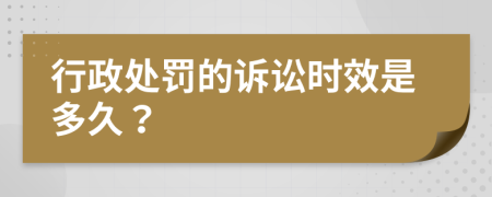 行政处罚的诉讼时效是多久？