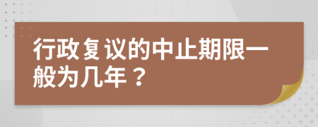 行政复议的中止期限一般为几年？