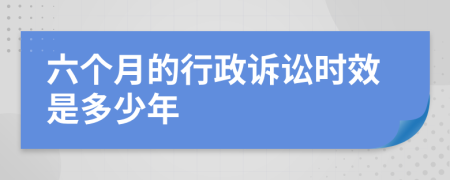 六个月的行政诉讼时效是多少年