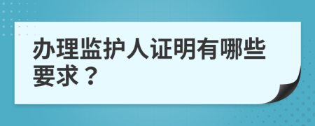 办理监护人证明有哪些要求？