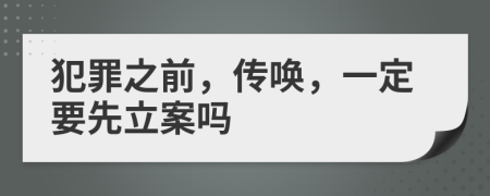 犯罪之前，传唤，一定要先立案吗