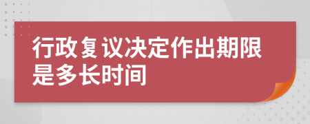 行政复议决定作出期限是多长时间