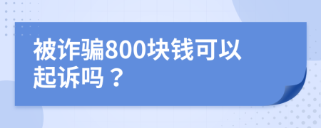 被诈骗800块钱可以起诉吗？