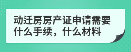 动迁房房产证申请需要什么手续，什么材料