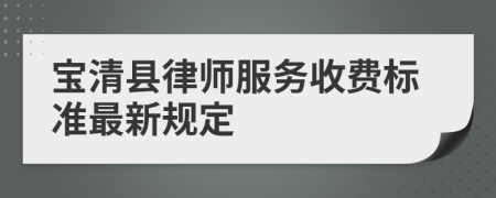 宝清县律师服务收费标准最新规定