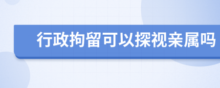 行政拘留可以探视亲属吗