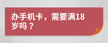 办手机卡，需要满18岁吗？