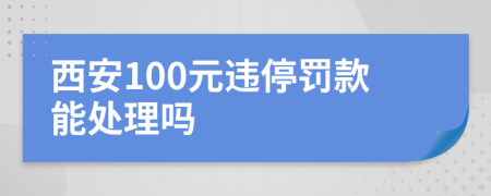 西安100元违停罚款能处理吗