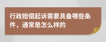 行政赔偿起诉需要具备哪些条件，通常是怎么样的