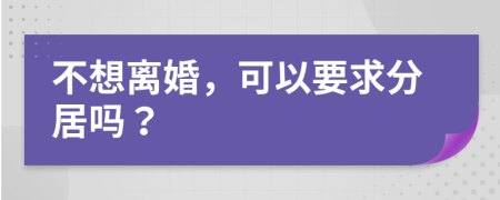 不想离婚，可以要求分居吗？