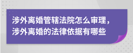 涉外离婚管辖法院怎么审理，涉外离婚的法律依据有哪些