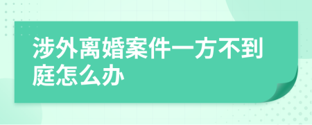 涉外离婚案件一方不到庭怎么办