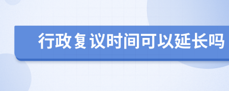 行政复议时间可以延长吗