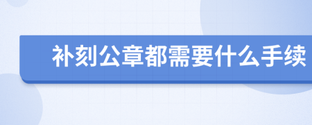 补刻公章都需要什么手续