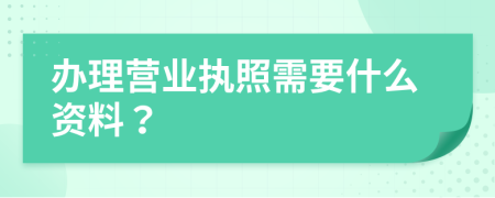 办理营业执照需要什么资料？