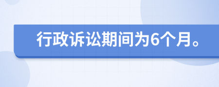 行政诉讼期间为6个月。