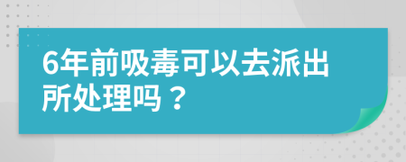 6年前吸毒可以去派出所处理吗？