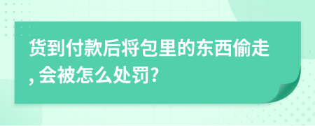 货到付款后将包里的东西偷走, 会被怎么处罚?