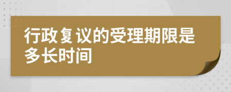 行政复议的受理期限是多长时间