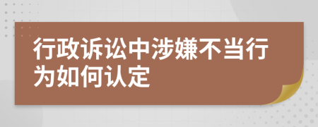 行政诉讼中涉嫌不当行为如何认定