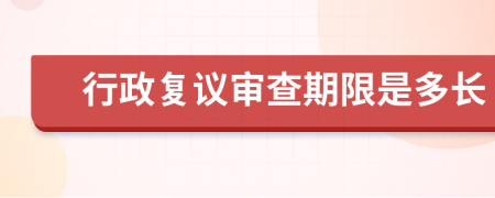 行政复议审查期限是多长