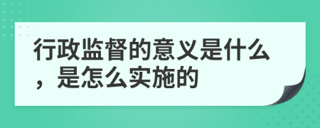 行政监督的意义是什么，是怎么实施的