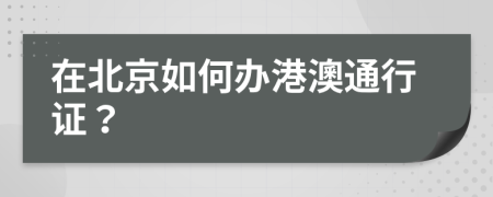 在北京如何办港澳通行证？