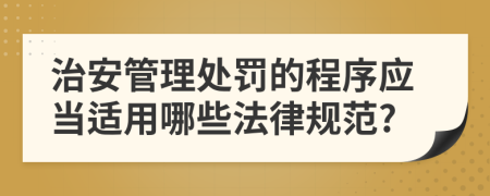 治安管理处罚的程序应当适用哪些法律规范?