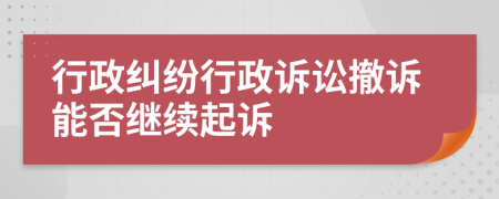 行政纠纷行政诉讼撤诉能否继续起诉