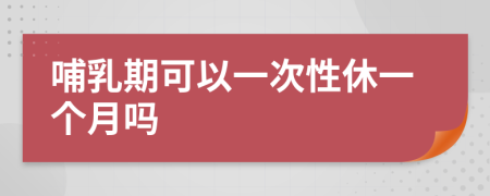 哺乳期可以一次性休一个月吗