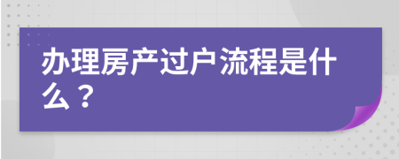 办理房产过户流程是什么？