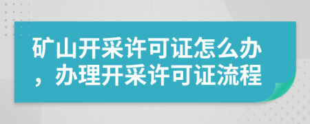 矿山开采许可证怎么办，办理开采许可证流程